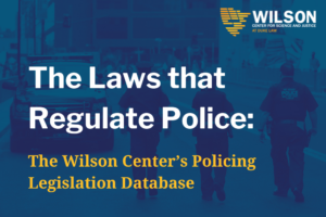 The Laws that Regulate Police: The Wilson Center's Policing Legislation Database